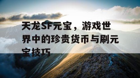 天龙SF元宝，游戏世界中的珍贵货币与刷元宝技巧