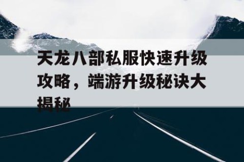 天龙八部私服快速升级攻略，端游升级秘诀大揭秘