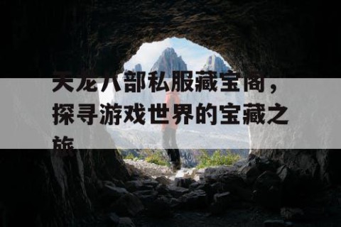 天龙八部私服藏宝阁，探寻游戏世界的宝藏之旅