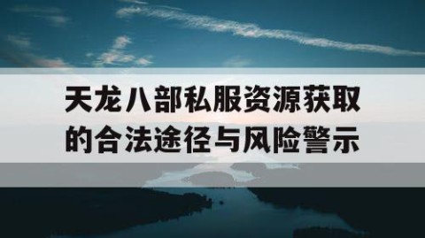 天龙八部私服资源获取的合法途径与风险警示