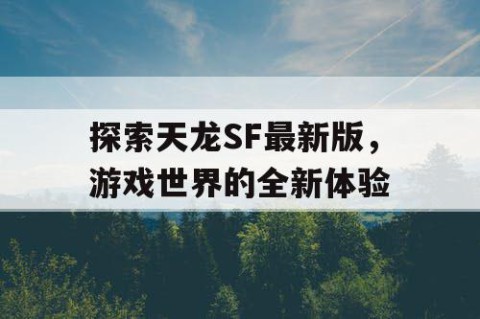 探索天龙SF最新版，游戏世界的全新体验