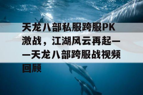 天龙八部私服跨服PK激战，江湖风云再起——天龙八部跨服战视频回顾