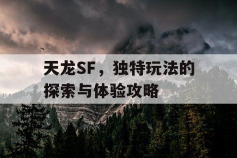 天龙SF，独特玩法的探索与体验攻略