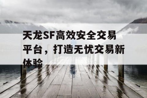 天龙SF高效安全交易平台，打造无忧交易新体验