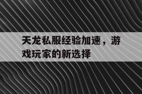 天龙私服经验加速，游戏玩家的新选择