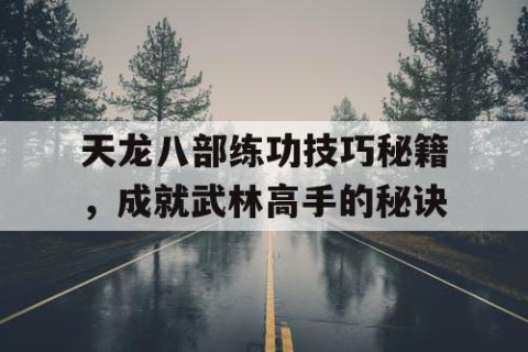 天龙八部练功技巧秘籍，成就武林高手的秘诀