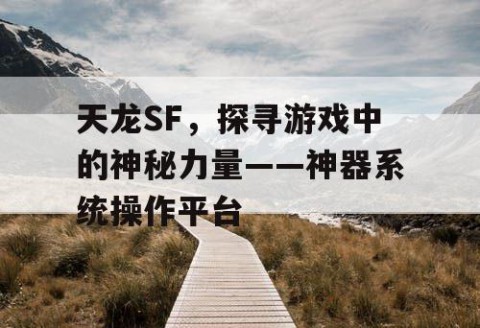 天龙SF，探寻游戏中的神秘力量——神器系统操作平台