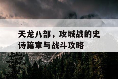 天龙八部，攻城战的史诗篇章与战斗攻略