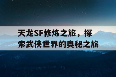 天龙SF修炼之旅，探索武侠世界的奥秘之旅