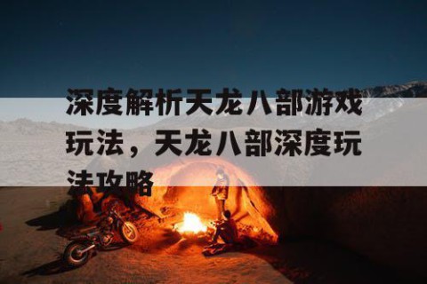 深度解析天龙八部游戏玩法，天龙八部深度玩法攻略