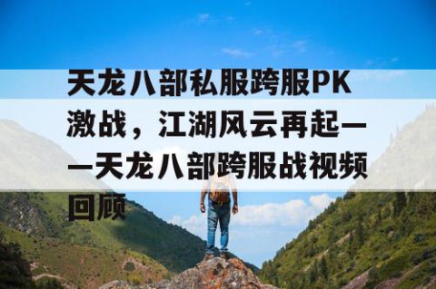 天龙八部私服跨服PK激战，江湖风云再起——天龙八部跨服战视频回顾