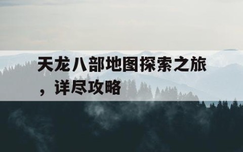 天龙八部地图探索之旅，详尽攻略