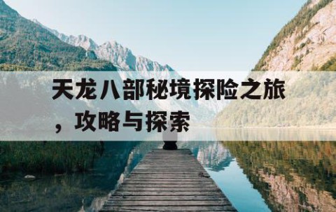 天龙八部秘境探险之旅，攻略与探索