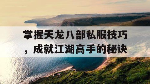 掌握天龙八部私服技巧，成就江湖高手的秘诀