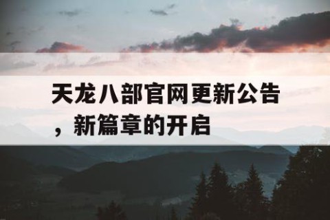 天龙八部官网更新公告，新篇章的开启