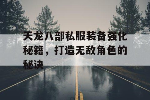 天龙八部私服装备强化秘籍，打造无敌角色的秘诀