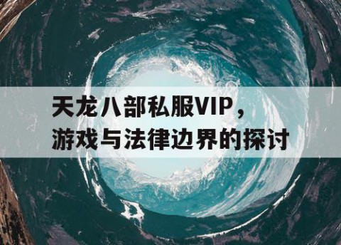 天龙八部私服VIP，游戏与法律边界的探讨