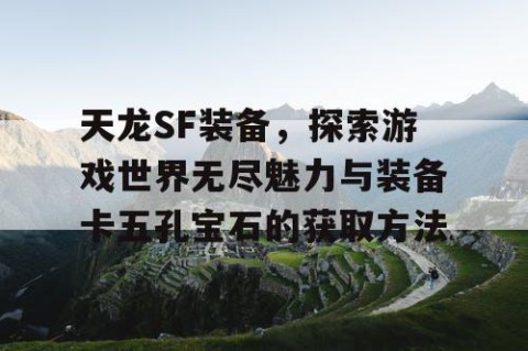 天龙SF装备，探索游戏世界无尽魅力与装备卡五孔宝石的获取方法