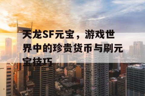 天龙SF元宝，游戏世界中的珍贵货币与刷元宝技巧