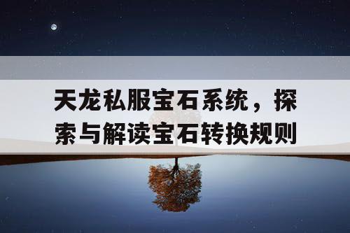 天龙私服宝石系统，探索与解读宝石转换规则