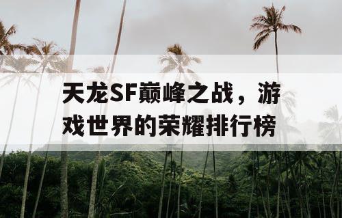 天龙SF巅峰之战，游戏世界的荣耀排行榜