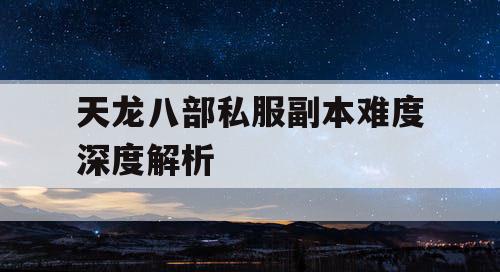 天龙八部私服副本难度深度解析