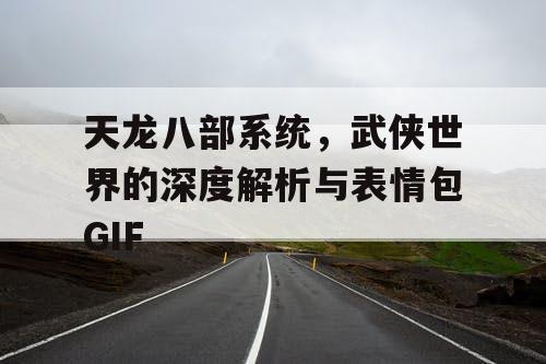 天龙八部系统，武侠世界的深度解析与表情包GIF