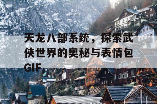 天龙八部系统，探索武侠世界的奥秘与表情包GIF