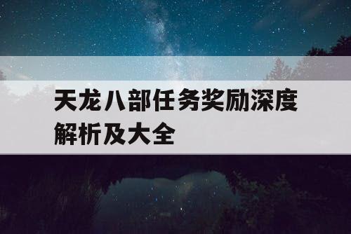 天龙八部任务奖励深度解析及大全