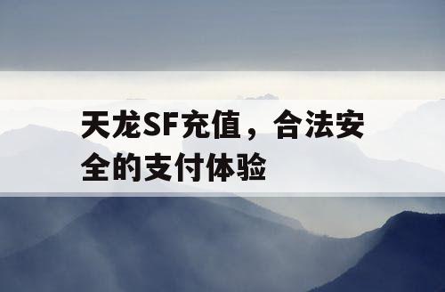 天龙SF充值，合法安全的支付体验