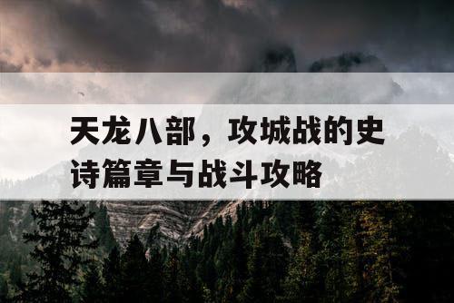 天龙八部，攻城战的史诗篇章与战斗攻略