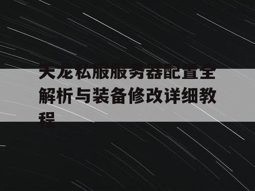 天龙私服服务器配置全解析与装备修改详细教程