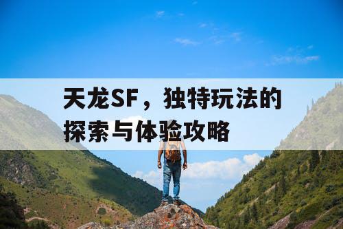 天龙SF，独特玩法的探索与体验攻略