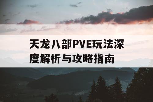 天龙八部PVE玩法深度解析与攻略指南