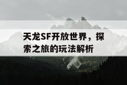 天龙SF开放世界，探索之旅的玩法解析