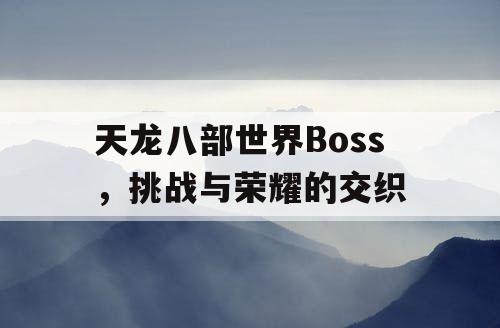 天龙八部世界Boss，挑战与荣耀的交织