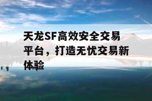 天龙SF高效安全交易平台，打造无忧交易新体验