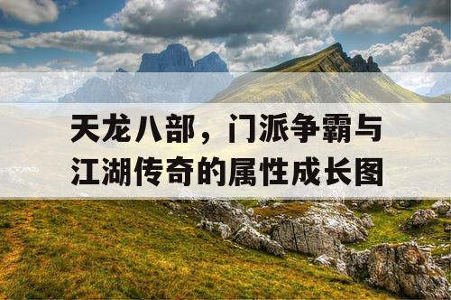 天龙八部，门派争霸与江湖传奇的属性成长图