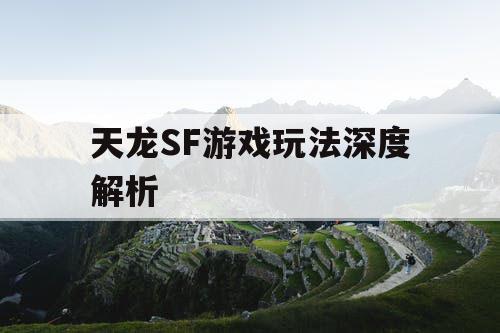 天龙SF游戏玩法深度解析