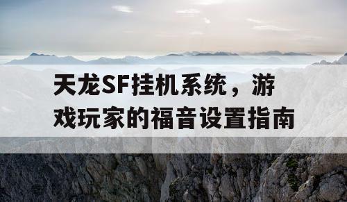 天龙SF挂机系统，游戏玩家的福音设置指南