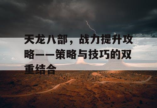 天龙八部，战力提升攻略——策略与技巧的双重结合