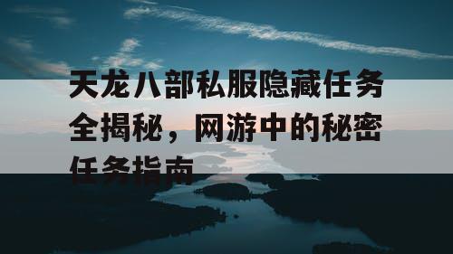 天龙八部私服隐藏任务全揭秘，网游中的秘密任务指南