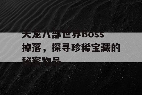 天龙八部世界Boss掉落，探寻珍稀宝藏的秘密物品