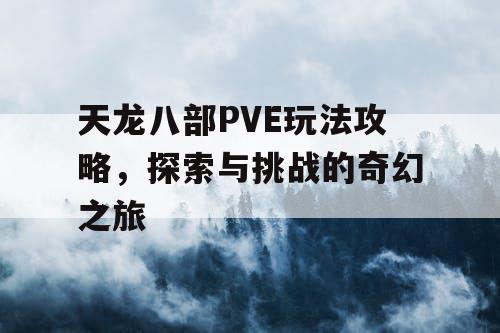 天龙八部PVE玩法攻略，探索与挑战的奇幻之旅