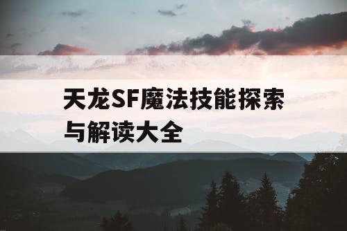 天龙SF魔法技能探索与解读大全