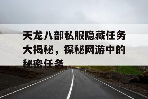 天龙八部私服隐藏任务大揭秘，探秘网游中的秘密任务