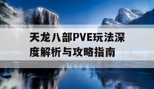 天龙八部PVE玩法深度解析与攻略指南