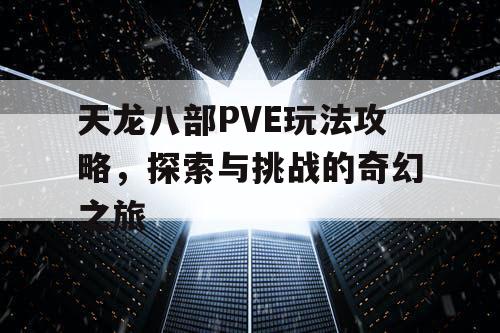 天龙八部PVE玩法攻略，探索与挑战的奇幻之旅