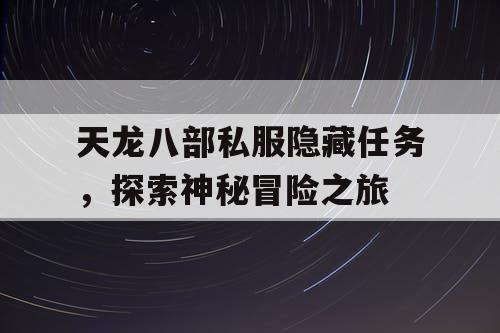 天龙八部私服隐藏任务，探索神秘冒险之旅