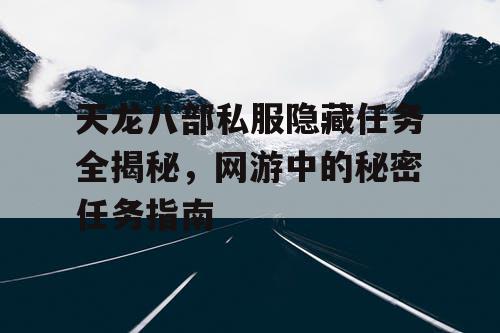 天龙八部私服隐藏任务全揭秘，网游中的秘密任务指南